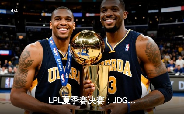 LPL夏季赛决赛：JDG鏖战五局力克BLG，夺得联赛三连冠 - 4