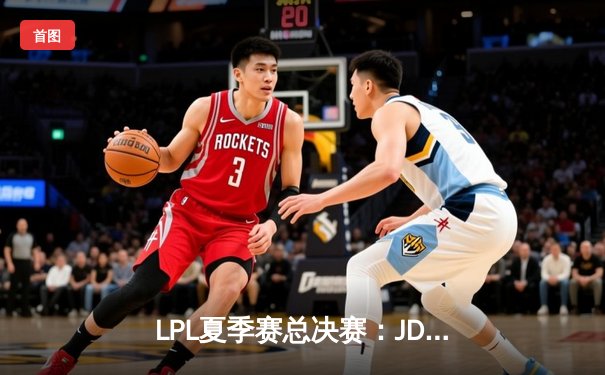 LPL夏季赛总决赛：JDG鏖战五局险胜TES，Knight斩获FMVP