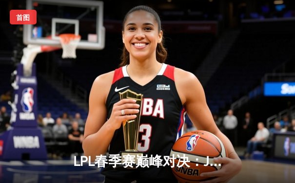 LPL春季赛巅峰对决：JDG力克TES，Knight沙皇关键团战定乾坤