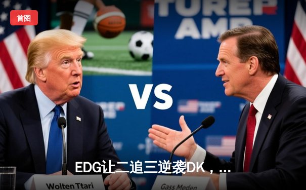 EDG让二追三逆袭DK，中国电竞再夺英雄联盟世界冠军