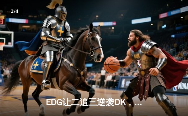 EDG让二追三逆袭DK，中国电竞再夺英雄联盟世界冠军 - 2