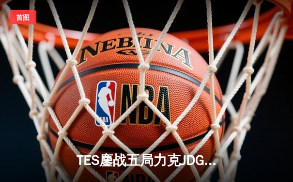 TES鏖战五局力克JDG，问鼎2024LPL春季赛总冠军