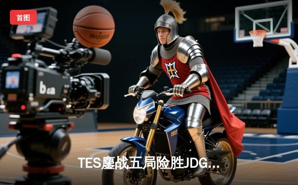 TES鏖战五局险胜JDG，Knight沙皇绝境推盘锁定胜局