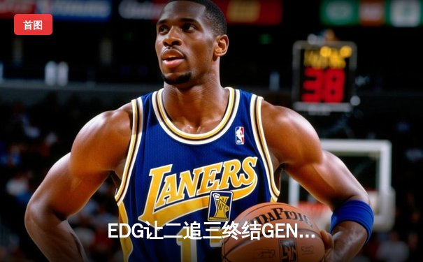 EDG让二追三终结GEN不败金身，Scout佐伊气泡碎银河战舰