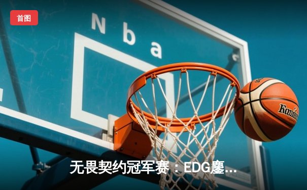 无畏契约冠军赛：EDG鏖战五局力克EG，中国战队首夺全球总冠军