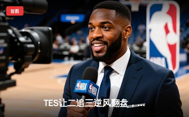 TES让二追三逆风翻盘，JDG憾失银龙杯