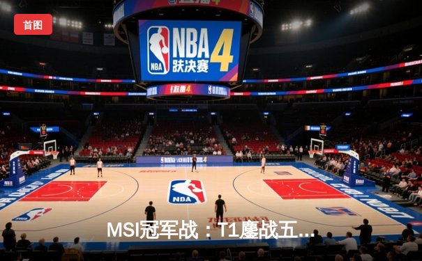 MSI冠军战：T1鏖战五局险胜GEN，Faker沙皇关键推演锁定胜局