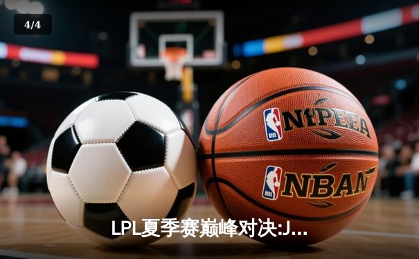 LPL夏季赛巅峰对决:JDG鏖战五局险胜TES，Kanavi盲僧踢出制胜回旋踢 - 4