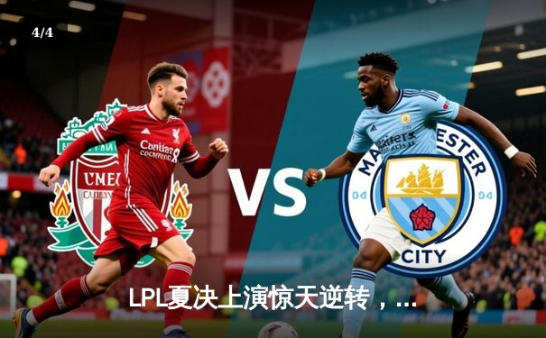 LPL夏决上演惊天逆转，JDG鏖战五局险胜BLG夺银龙杯 - 4