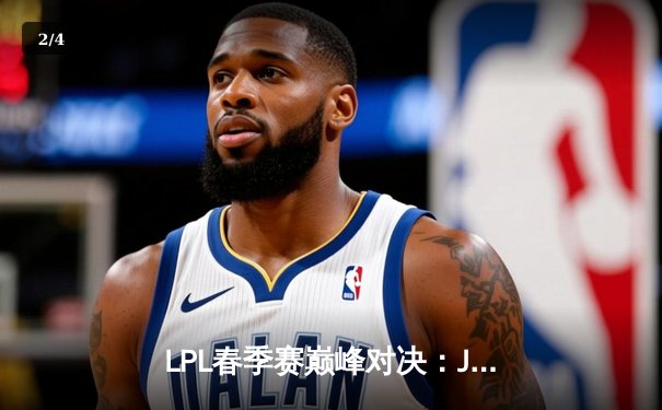 LPL春季赛巅峰对决：JDG鏖战五局险胜TES，Knight沙皇决胜局力挽狂澜 - 2