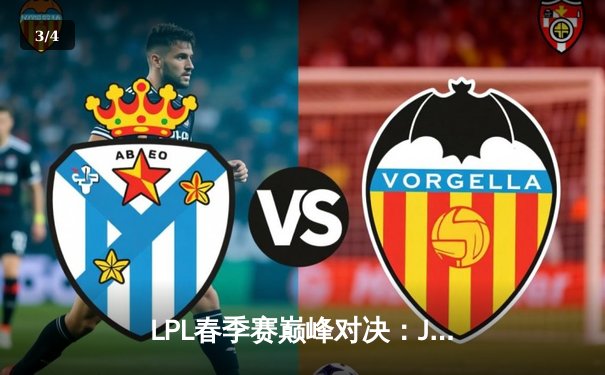 LPL春季赛巅峰对决：JDG鏖战五局险胜TES，Knight沙皇上演绝境翻盘 - 3