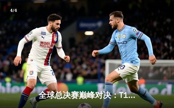 全球总决赛巅峰对决：T1鏖战五局力克JDG，Faker沙皇关键推锁定胜局 - 4