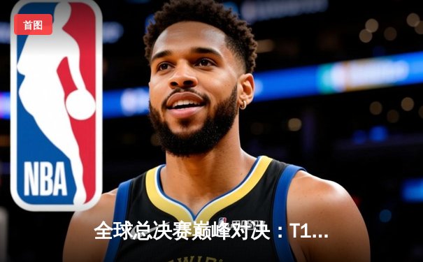 全球总决赛巅峰对决：T1鏖战五局力克JDG，Faker沙皇绝境主宰定乾坤