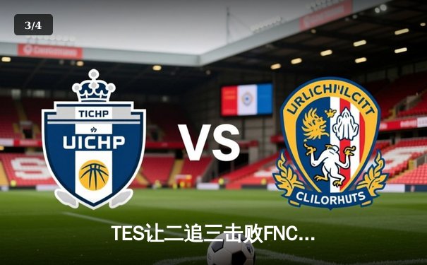 TES让二追三击败FNC，JackeyLove霞五杀锁定世界赛四强席位 - 3