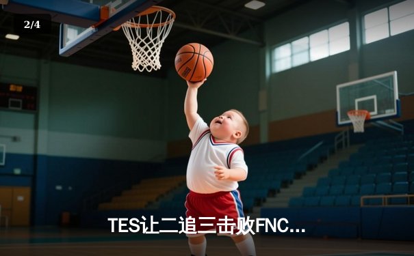 TES让二追三击败FNC创全球总决赛历史，JackeyLove霞决胜局超神封王 - 2