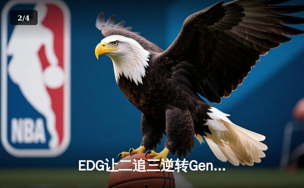 EDG让二追三逆转Gen.G，Viper五杀霞锁定全球总决赛四强席位 - 2