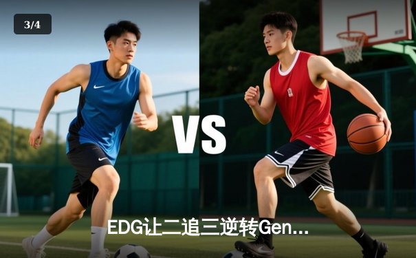 EDG让二追三逆转Gen.G，Viper五杀霞锁定全球总决赛四强席位 - 3