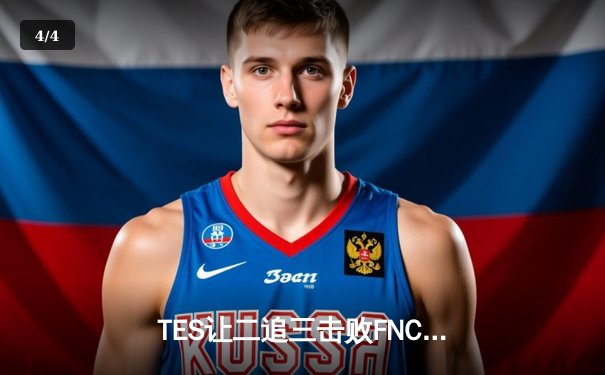 TES让二追三击败FNC，Knight沙皇绝境救主锁定四强席位 - 4