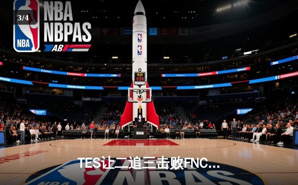 TES让二追三击败FNC，Knight沙皇绝境救主锁定四强席位 - 3