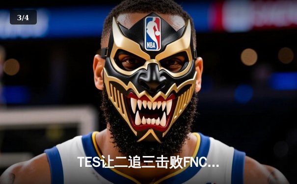 TES让二追三击败FNC创全球总决赛历史，Knight沙皇关键推助队晋级四强 - 3