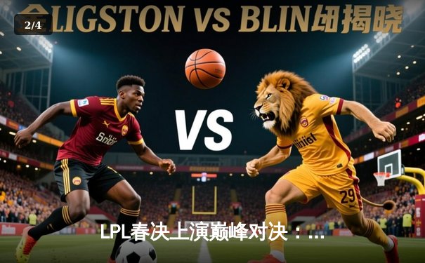 LPL春决上演巅峰对决：JDG鏖战五局险胜TES，369凯南天雷定乾坤 - 2