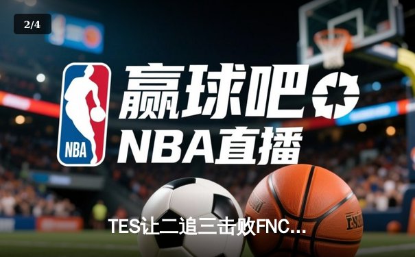 TES让二追三击败FNC创全球总决赛历史，Knight沙皇关键推助队晋级四强 - 2