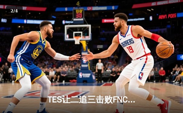 TES让二追三击败FNC，JackeyLove霞五杀锁定胜局创S赛历史 - 2