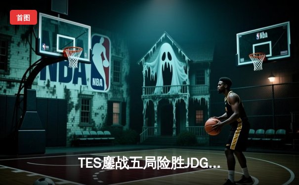 TES鏖战五局险胜JDG，Knight沙皇绝命推挽定乾坤