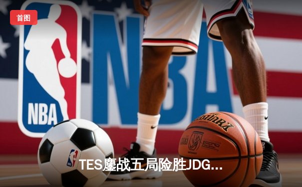 TES鏖战五局险胜JDG，Knight沙皇绝命推挽定乾坤