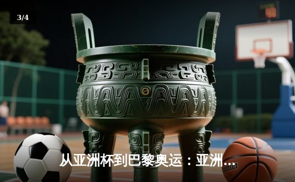 从亚洲杯到巴黎奥运：亚洲体育新格局的崛起与挑战 - 3