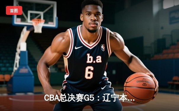 CBA总决赛G5：辽宁本钢加时险胜广东宏远 成功卫冕总冠军