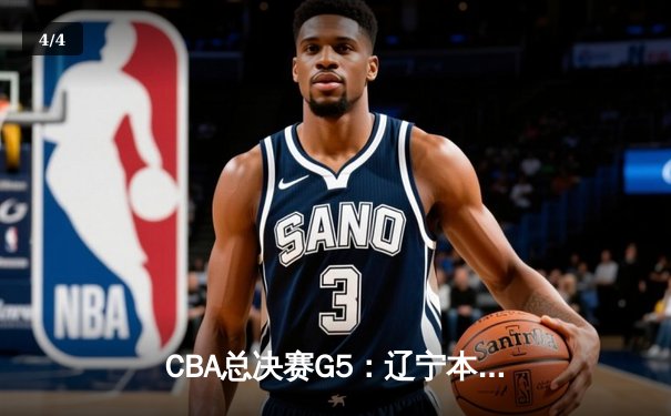CBA总决赛G5：辽宁本钢加时险胜广东宏远 成功卫冕总冠军 - 4