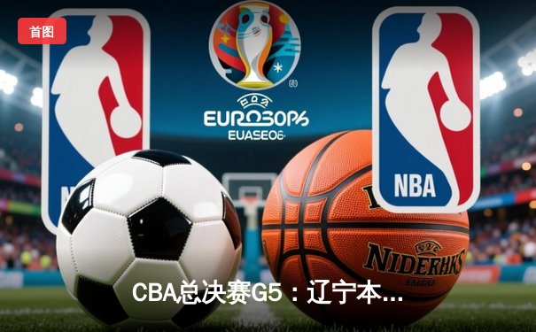 CBA总决赛G5：辽宁本钢加时险胜广东宏远 成功卫冕总冠军