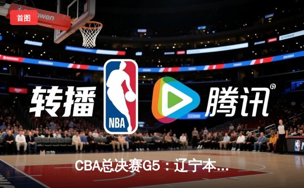 CBA总决赛G5：辽宁本钢加时险胜广东宏远 成功卫冕总冠军