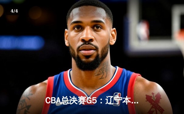 CBA总决赛G5：辽宁本钢加时险胜广东宏远 成功卫冕总冠军 - 4
